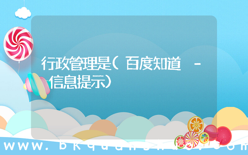 行政管理是(百度知道 - 信息提示)